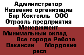 Администратор › Название организации ­ Бар Коктейль, ООО › Отрасль предприятия ­ Менеджмент › Минимальный оклад ­ 30 000 - Все города Работа » Вакансии   . Мордовия респ.